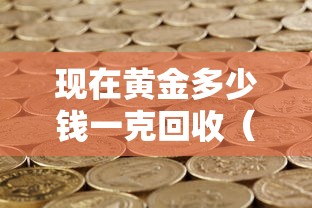 现在黄金多少钱一克回收(现在黄金多少钱一克回收2026今天最新) 现在黄金多少钱一克回收(现在黄金多少钱一克回收2026今天最新)