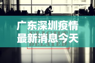 广东深圳疫情最新消息今天 · 广东深圳疫情最新动态 广东深圳疫情最新消息今天 · 广东深圳疫情最新动态