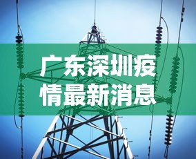 广东深圳疫情最新消息今天 · 广东深圳疫情最新动态