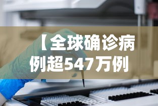 【全球确诊病例超547万例 → 全球确诊病例超547万例了吗】 【全球确诊病例超547万例 → 全球确诊病例超547万例了吗】