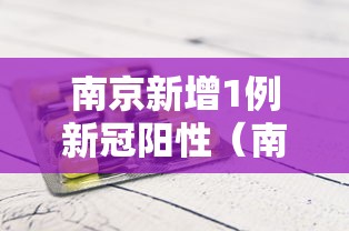 南京新增1例新冠阳性（南京新增1例新冠阳性病例）