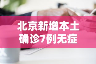 北京新增本土确诊7例无症状2例/北京新增1例本土无症状