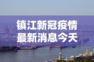 镇江新冠疫情最新消息今天：镇江新冠疫情最新消息今天新增