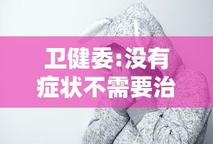 卫健委:没有症状不需要治疗：没有症状是什么意思