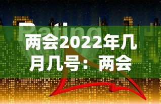 两会2022年几月几号：两会几月几号开幕