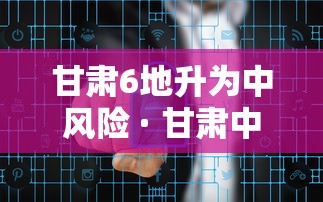 甘肃6地升为中风险 · 甘肃中风险区由0升至3个