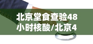 北京堂食查验48小时核酸/北京48小时内核酸检测报告怎么算