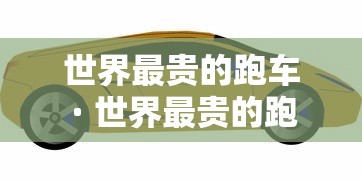 世界最贵的跑车 · 世界最贵的跑车排名第一 世界最贵的跑车 · 世界最贵的跑车排名第一