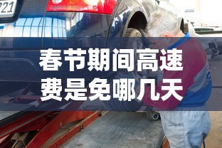 春节期间高速费是免哪几天2024/春节期间高速免收费时间