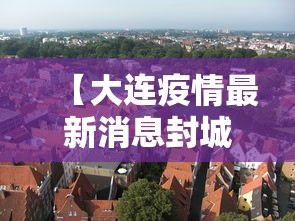 【大连疫情最新消息封城 → 大连疫情最新消息封城5】