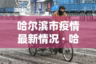 哈尔滨市疫情最新情况 · 哈尔滨市疫情最新情况今日新增