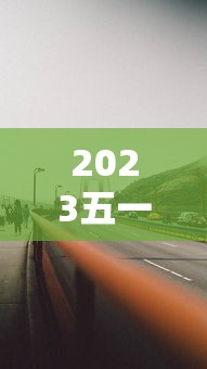 2023五一假期高速公路免费时间 · 2021年五一放假高速免费