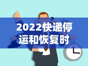 2022快递停运和恢复时间：2021快递停运和恢复时间
