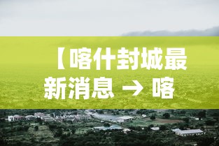 【喀什封城最新消息 → 喀什封城的最新通告】