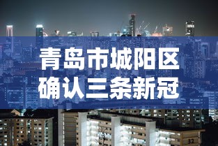 青岛市城阳区确认三条新冠肺炎传播链 · 青岛城阳区有疫情新发现 青岛市城阳区确认三条新冠肺炎传播链 · 青岛城阳区有疫情新发现
