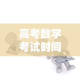 高考数学考试时间:高考数学考试时间几点到几点 高考数学考试时间:高考数学考试时间几点到几点