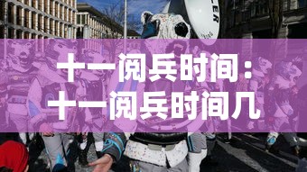 十一阅兵时间:十一阅兵时间几点到几点 十一阅兵时间:十一阅兵时间几点到几点