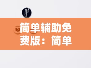 简单辅助免费版:简单好玩的辅助 简单辅助免费版:简单好玩的辅助