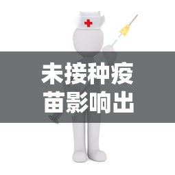 未接种疫苗影响出行/未接种疫苗影响出行吗