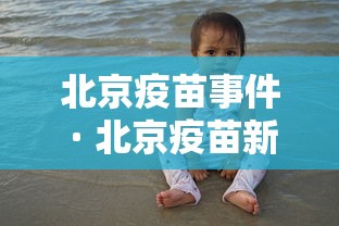 北京疫苗事件 · 北京疫苗新闻 北京疫苗事件 · 北京疫苗新闻