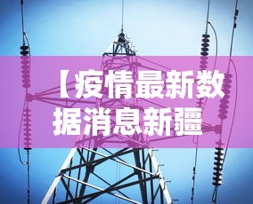 【疫情最新数据消息新疆 → 疫情新疆最新消息最新报告】 【疫情最新数据消息新疆 → 疫情新疆最新消息最新报告】