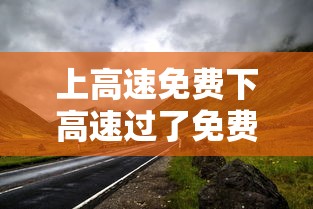 上高速免费下高速过了免费时间段 · 上高速免费,下高速过了免费时段怎么办
