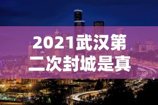 2021武汉第二次封城是真的吗（武汉后第二个封城城市）
