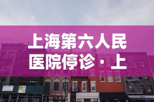 上海第六人民医院停诊 · 上海第六人民医院全面停诊