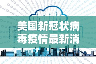 美国新冠状病毒疫情最新消息/美国 新冠疫情最新消息
