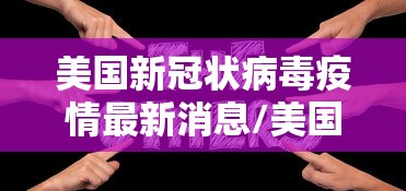 美国新冠状病毒疫情最新消息/美国 新冠疫情最新消息