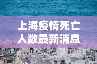 上海疫情死亡人数最新消息 · 上海疫情人数统计 上海疫情死亡人数最新消息 · 上海疫情人数统计