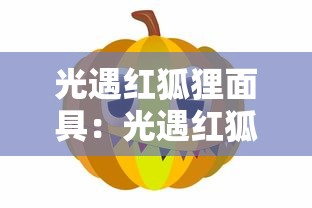 光遇红狐狸面具：光遇红狐狸面具上一次复刻是什么时候