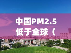 中国PM2.5低于全球（中国pm25排名）