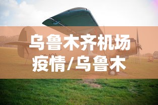 乌鲁木齐机场疫情/乌鲁木齐机场疫情管控