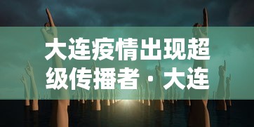 大连疫情出现超级传播者 · 大连疫情出现超级传播者是谁