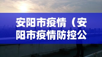 安阳市疫情(安阳市疫情防控公告) 安阳市疫情(安阳市疫情防控公告)