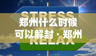 郑州什么时候可以解封 · 郑州什么时间能解封