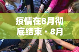疫情在8月彻底结束 · 8月疫情结束时间
