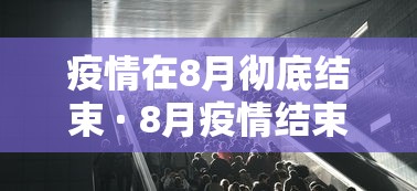 疫情在8月彻底结束 · 8月疫情结束时间 疫情在8月彻底结束 · 8月疫情结束时间