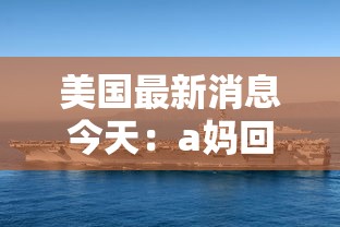 美国最新消息今天:a妈回美国最新消息今天 美国最新消息今天:a妈回美国最新消息今天