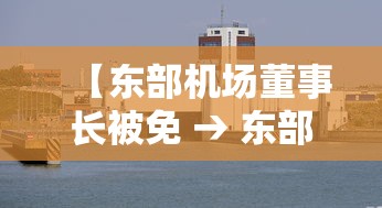 【东部机场董事长被免 → 东部机场董事长是什么行政级别】 【东部机场董事长被免 → 东部机场董事长是什么行政级别】