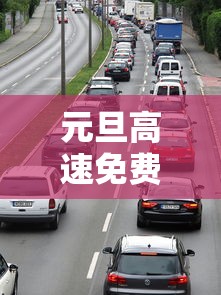 元旦高速免费时间2024免费几天（2021元旦高速公路免费几天）