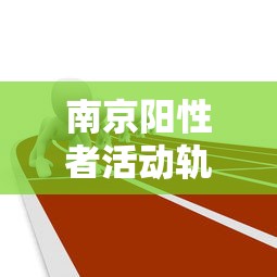 南京阳性者活动轨迹 · 南京疫情阳性人员行程