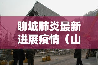 聊城肺炎最新进展疫情（山东聊城新型肺炎实时动态查询）