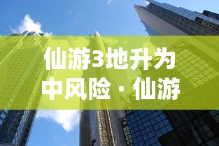 仙游3地升为中风险 · 仙游两地调为低风险