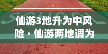 仙游3地升为中风险 · 仙游两地调为低风险 仙游3地升为中风险 · 仙游两地调为低风险