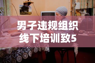 男子违规组织线下培训致5人阳性：线上培训机构违规