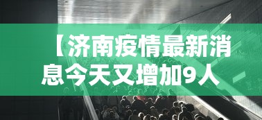【济南疫情最新消息今天又增加9人 → 济南疫情最新数据】 【济南疫情最新消息今天又增加9人 → 济南疫情最新数据】