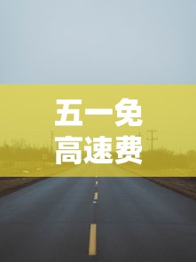 五一免高速费吗? 五一免高速费吗?
