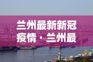 兰州最新新冠疫情 · 兰州最新新冠疫情情况